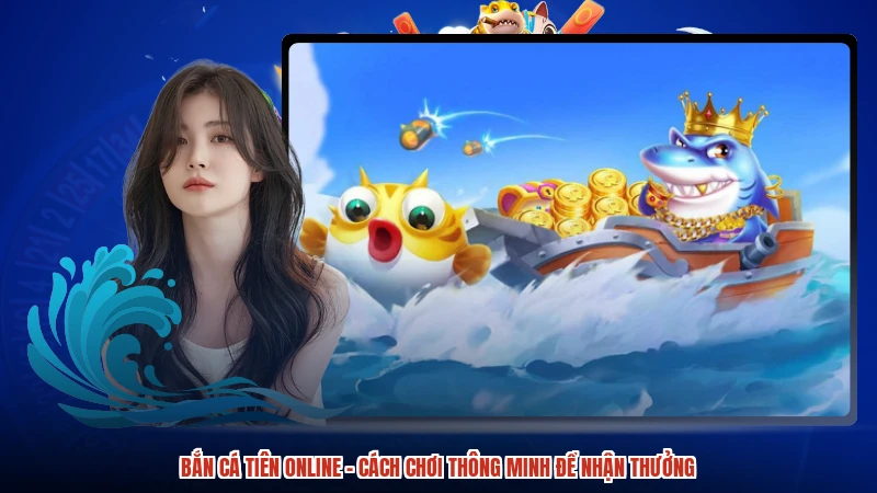 Bắn cá Tiên online - Cách Chơi Thông Minh Để Nhận Thưởng