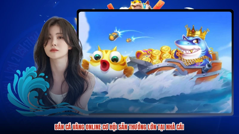 Bắn cá Vàng online cơ hội săn thưởng lớn tại nhà cái