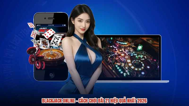 Blackjack Online - Cách Chơi Bài 21 Hiệu Quả Nhất 2026