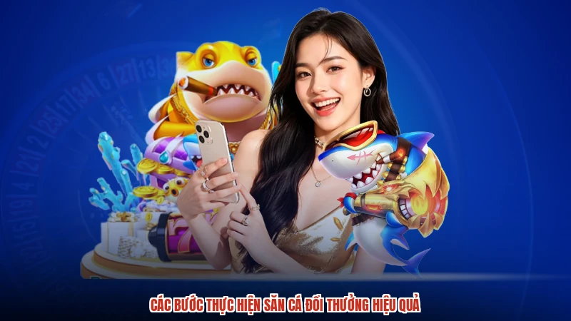 Các bước thực hiện săn cá đổi thưởng hiệu quả