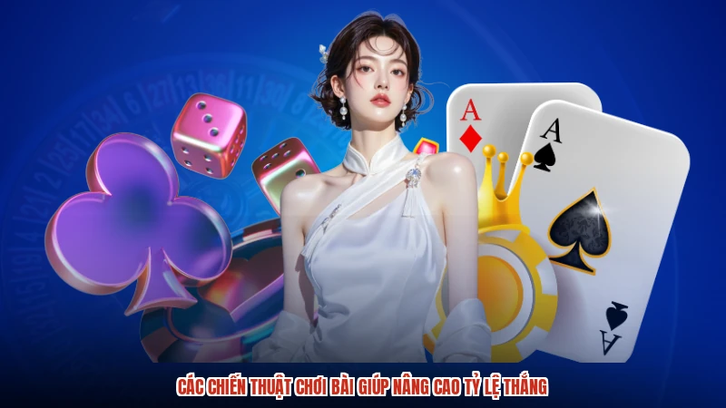 Các chiến thuật chơi bài giúp nâng cao tỷ lệ thắng