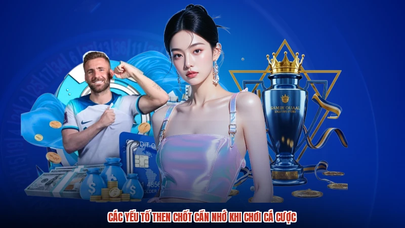 Các yếu tố then chốt cần nhớ khi chơi cá cược