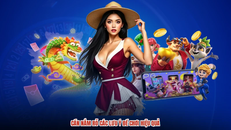 Cần nắm rõ các lưu ý để chơi hiệu quả
