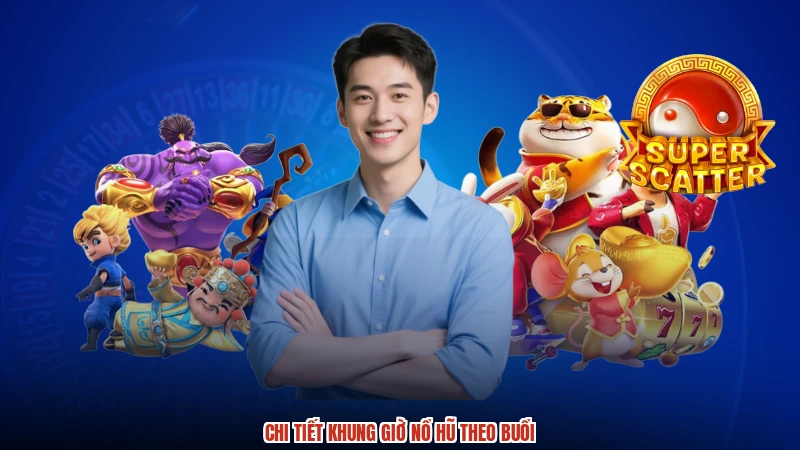 Chi tiết Khung giờ nổ hũ theo buổi