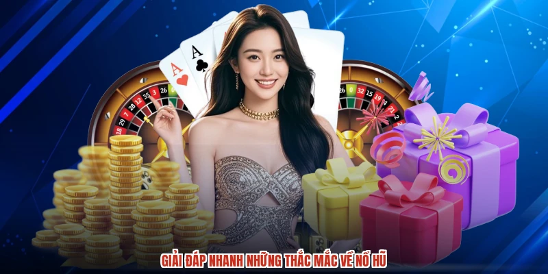 Giải đáp nhanh những thắc mắc về NỔ HŨ