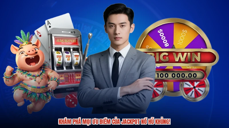 Khám phá mọi ưu điểm của Jackpot nổ hũ khủng!