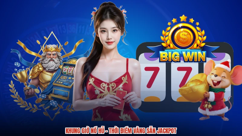 Khung giờ nổ hũ - Thời Điểm Vàng Săn Jackpot