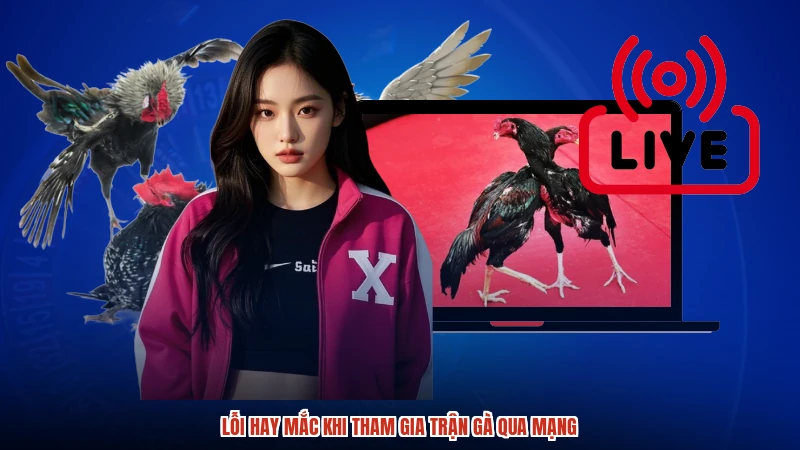 Lỗi hay mắc khi tham gia trận gà qua mạng