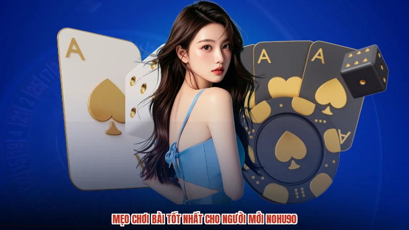Mẹo chơi bài tốt nhất cho người mới NOHU90