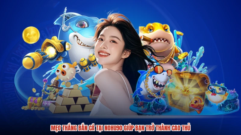 Mẹo thắng bắn cá tại NOHU90 giúp bạn trở thành cao thủ