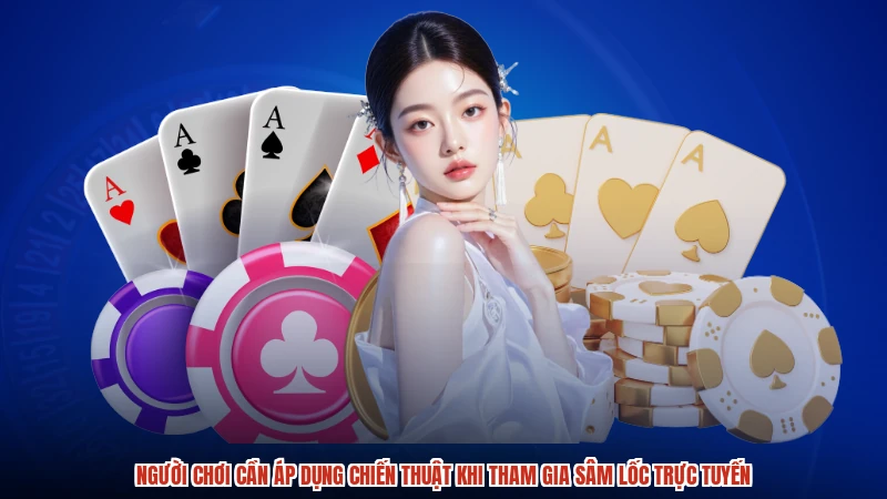 Người chơi cần áp dụng chiến thuật khi tham gia Sâm Lốc trực tuyến