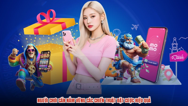 Người chơi cần nắm vững các chiến thuật đặt cược hiệu quả