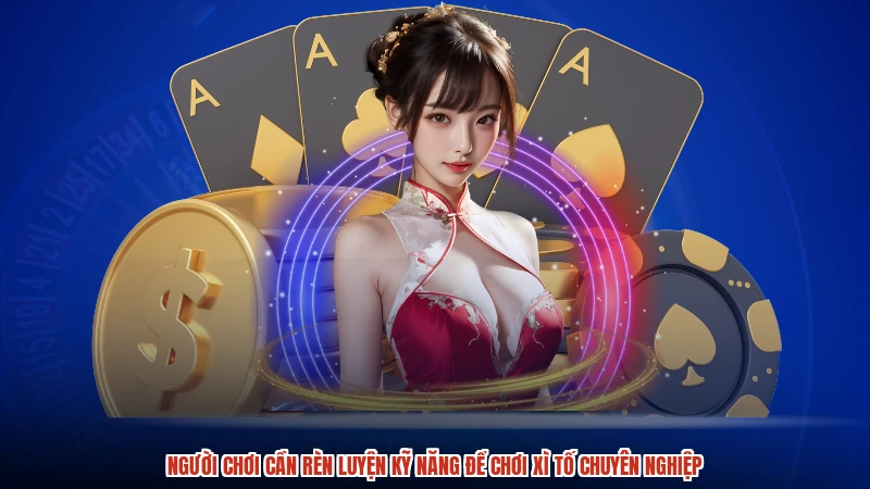 Người chơi cần rèn luyện kỹ năng để chơi xì tố chuyên nghiệp