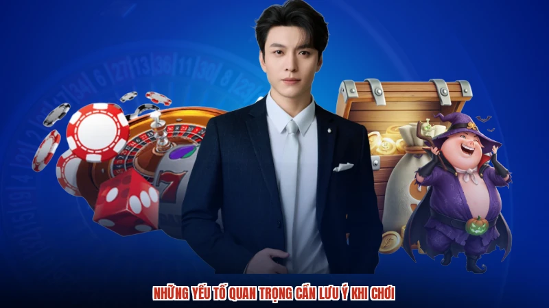 Những yếu tố quan trọng cần lưu ý khi chơi
