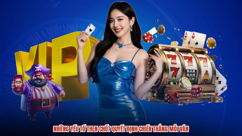 Những yếu tố then chốt quyết định chiến thắng mỗi ván