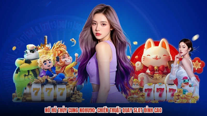 Nổ hũ Thủy cung NOHU90: Chiến thuật quay slot đỉnh cao