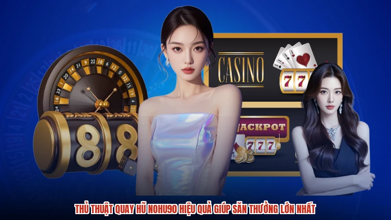 Thủ thuật quay hũ NOHU90 hiệu quả giúp săn thưởng lớn nhất