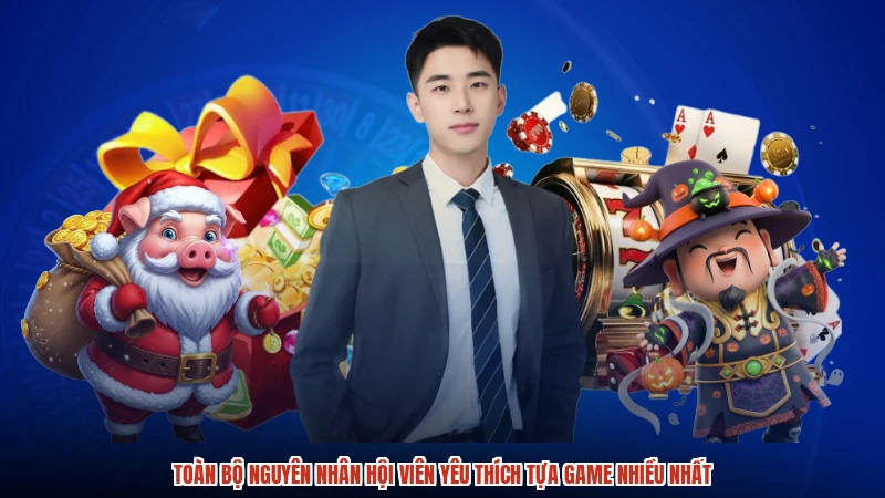 Toàn bộ nguyên nhân hội viên yêu thích tựa game nhiều nhất