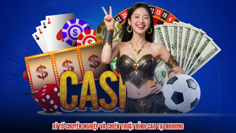 Xì Tố chuyên nghiệp và chiến thuật đỉnh cao tại NOHU90